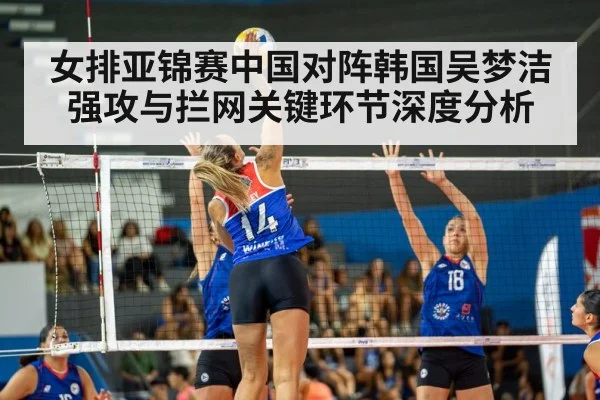 女排亚锦赛中国对阵韩国吴梦洁强攻与拦网关键环节深度分析