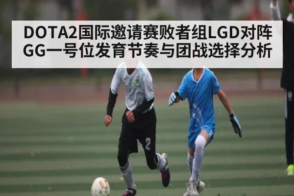 DOTA2国际邀请赛败者组LGD对阵GG一号位发育节奏与团战选择分析