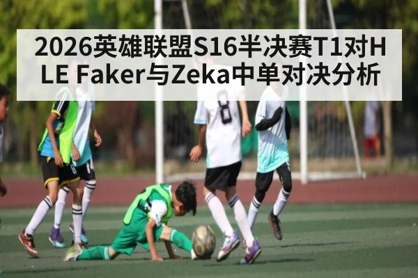 2026英雄联盟S16半决赛T1对HLE Faker与Zeka中单对决分析
